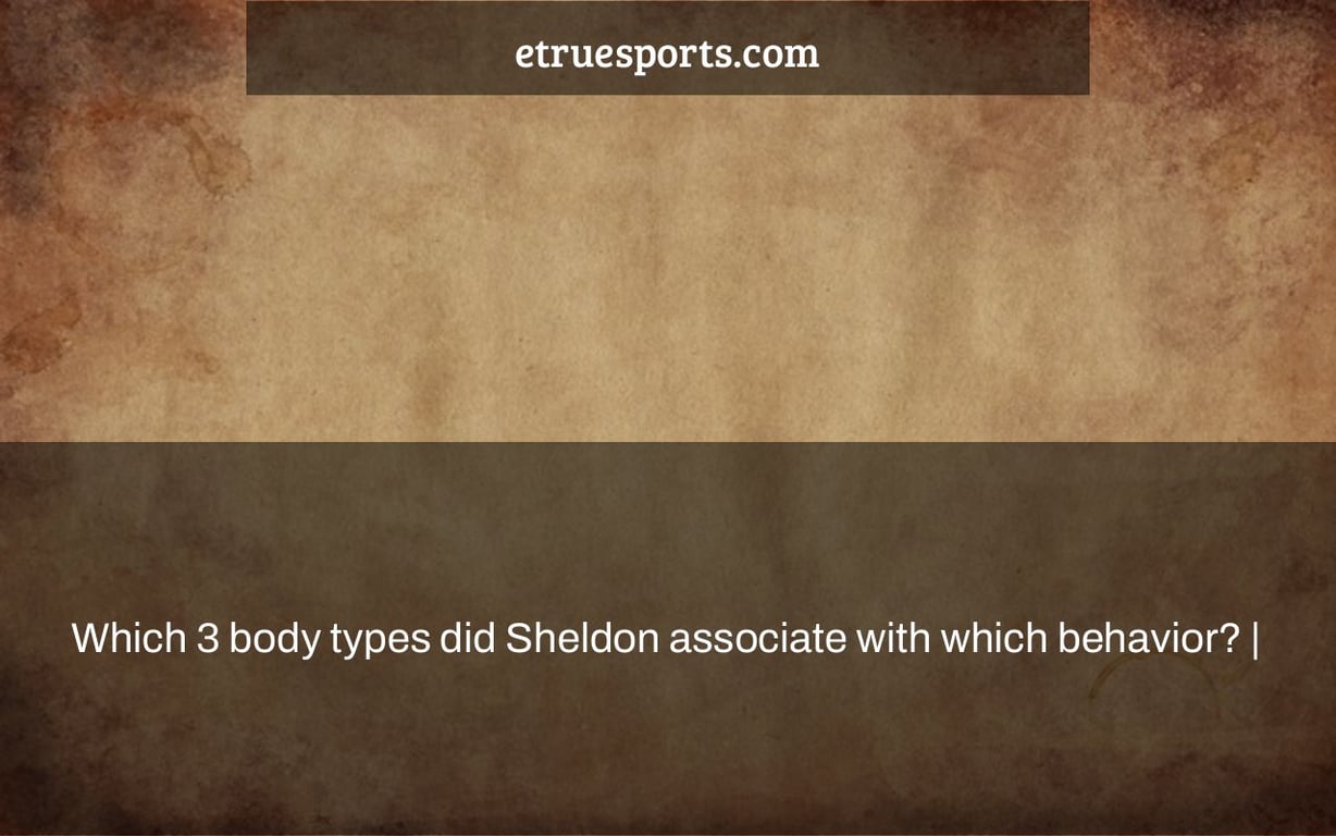 Which 3 body types did Sheldon associate with which behavior? |