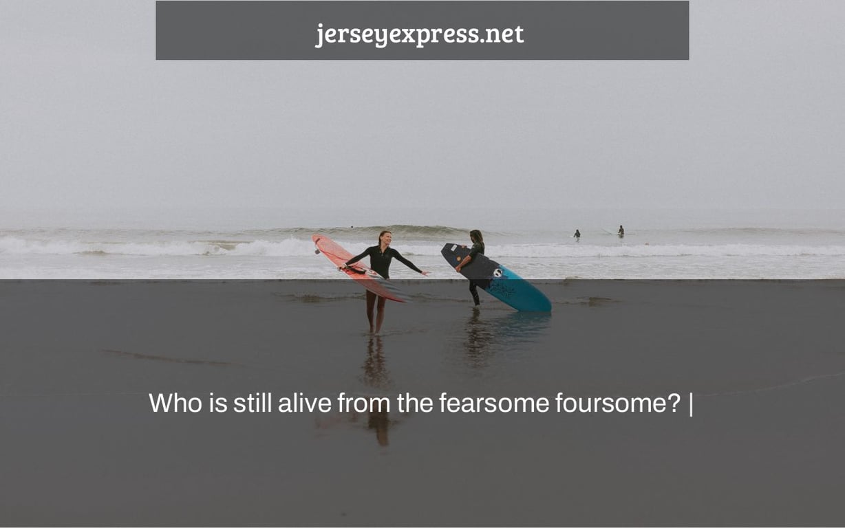 Who is still alive from the fearsome foursome? |