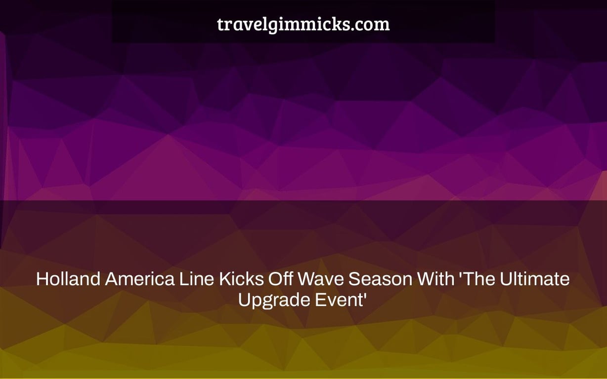 Holland America Line Kicks Off Wave Season With 'The Ultimate Upgrade Event'