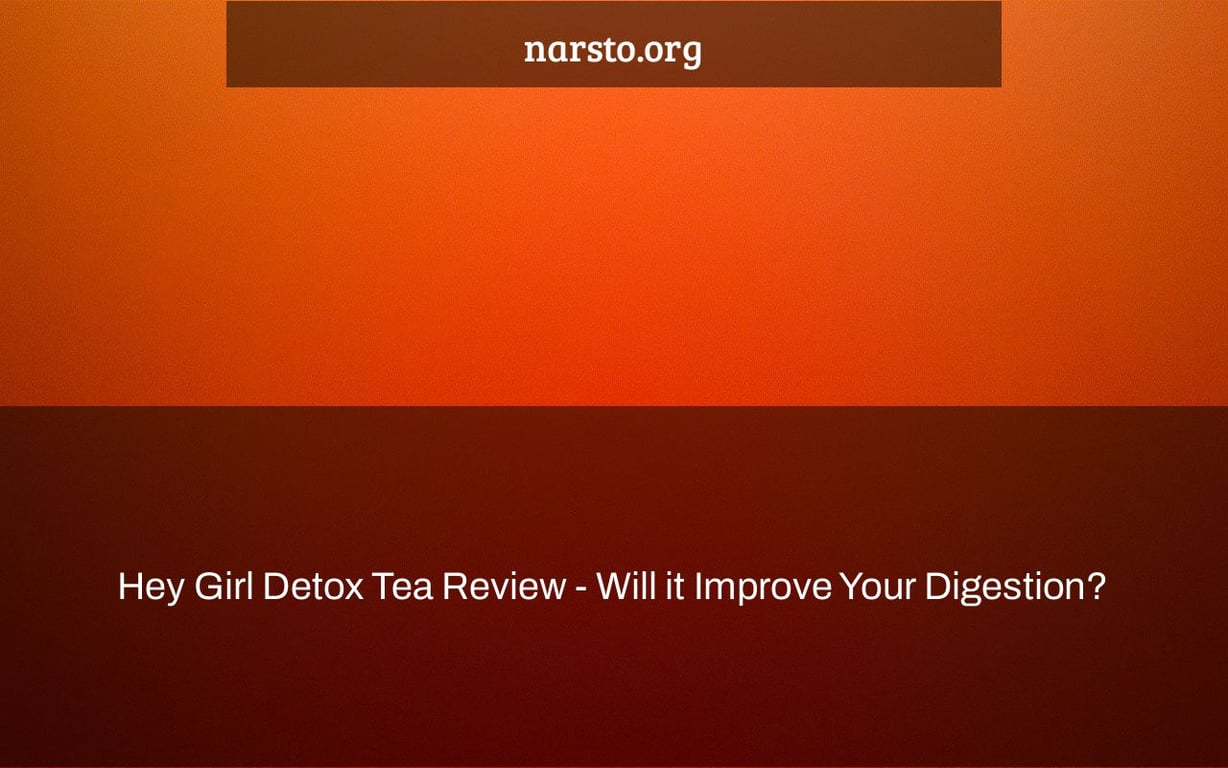 Hey Girl Detox Tea Review - Will it Improve Your Digestion?