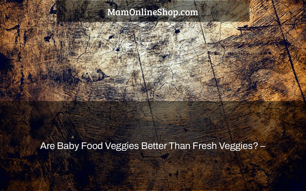 Are Baby Food Veggies Better Than Fresh Veggies? –
