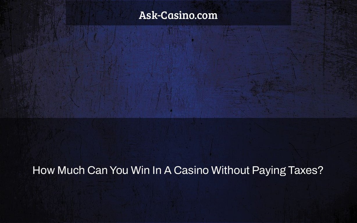 How Much Can You Win In A Casino Without Paying Taxes?