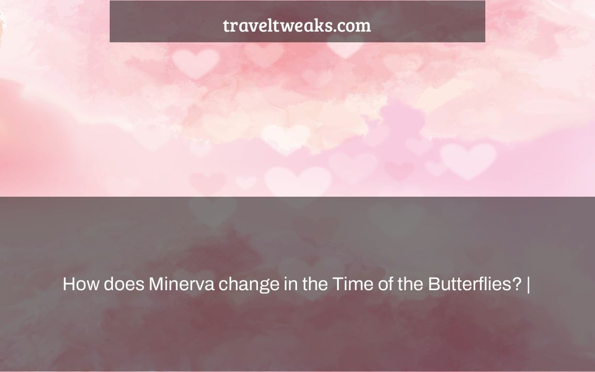 How does Minerva change in the Time of the Butterflies? |