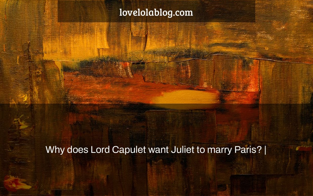 Why does Lord Capulet want Juliet to marry Paris? |