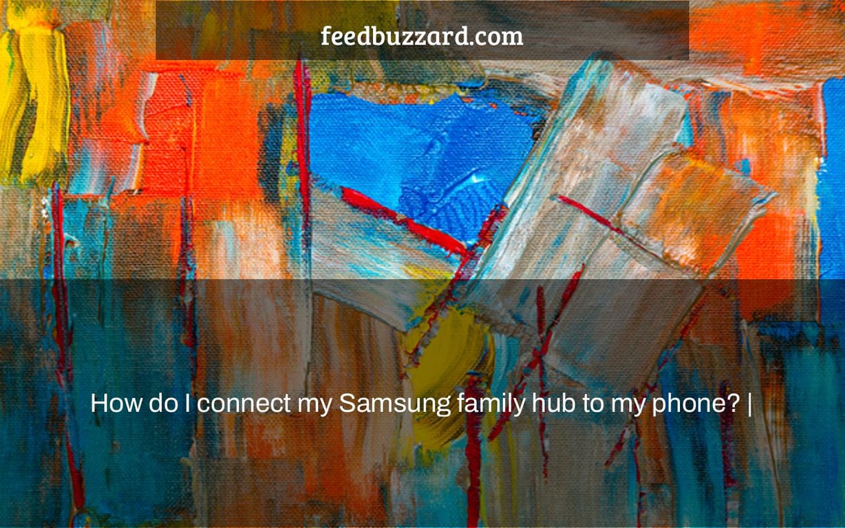 How do I connect my Samsung family hub to my phone? |