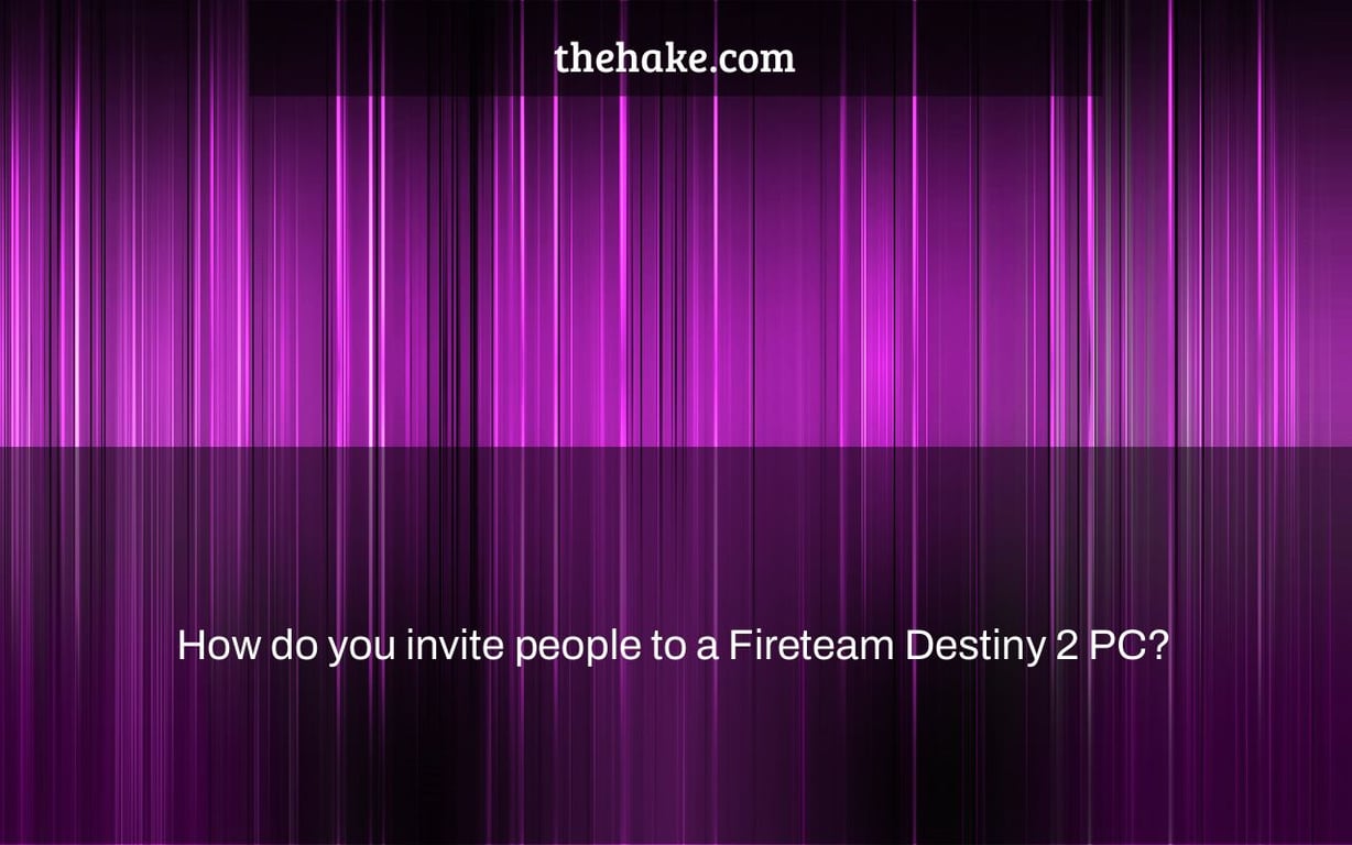 How do you invite people to a Fireteam Destiny 2 PC?