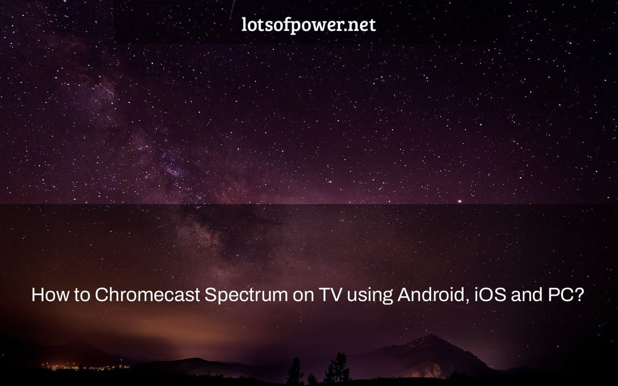 How to Chromecast Spectrum on TV using Android, iOS and PC?