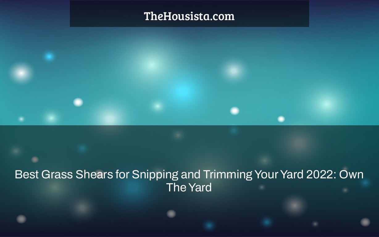 Best Grass Shears for Snipping and Trimming Your Yard 2022: Own The Yard