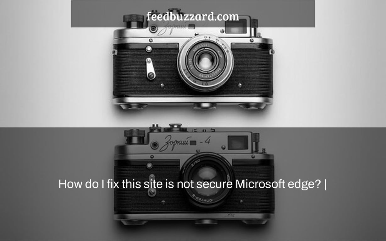 How do I fix this site is not secure Microsoft edge? |