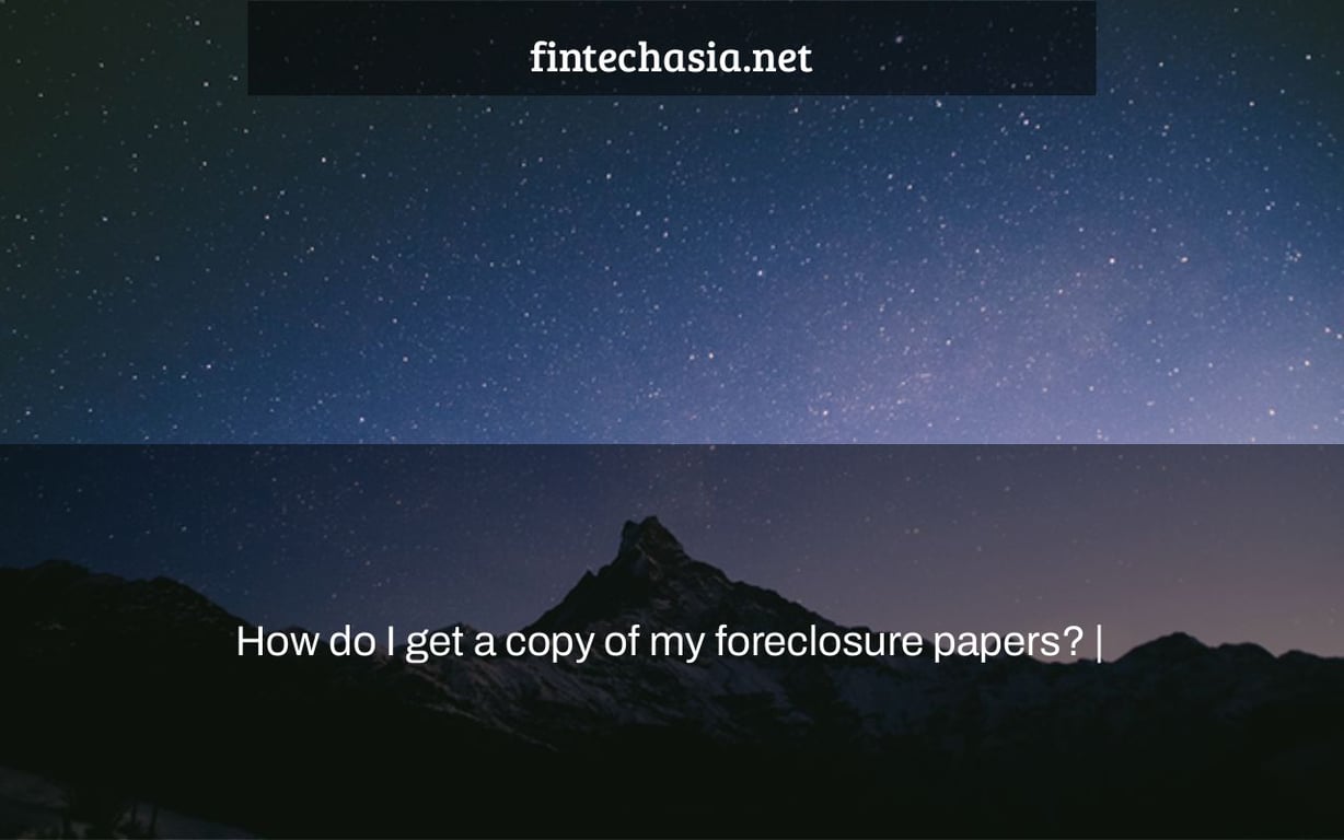 How do I get a copy of my foreclosure papers? |