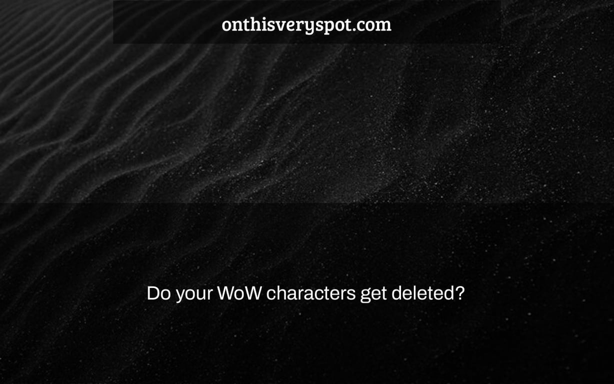 Do your WoW characters get deleted?