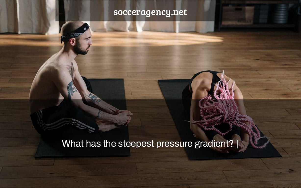 What has the steepest pressure gradient? |
