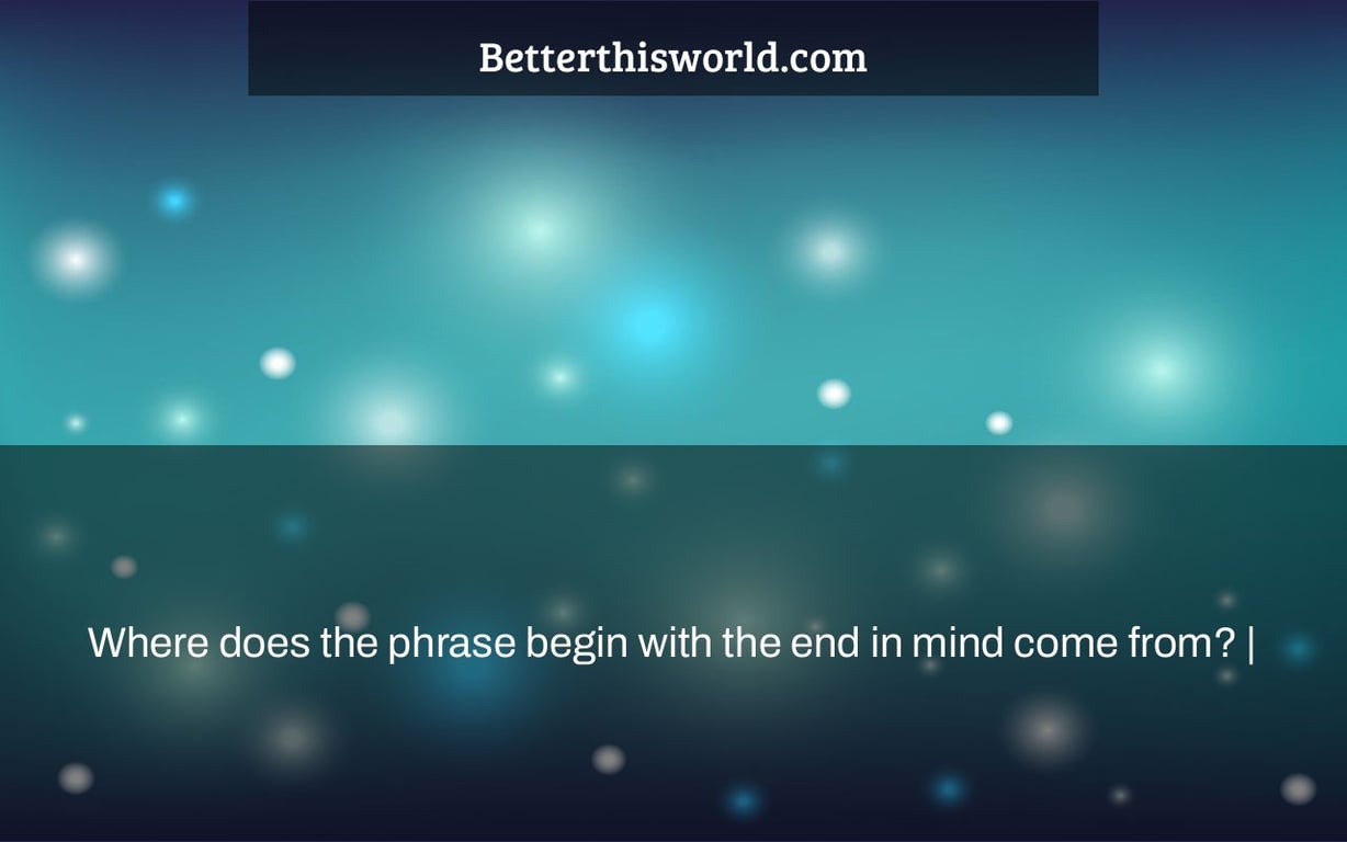 Where does the phrase begin with the end in mind come from? |