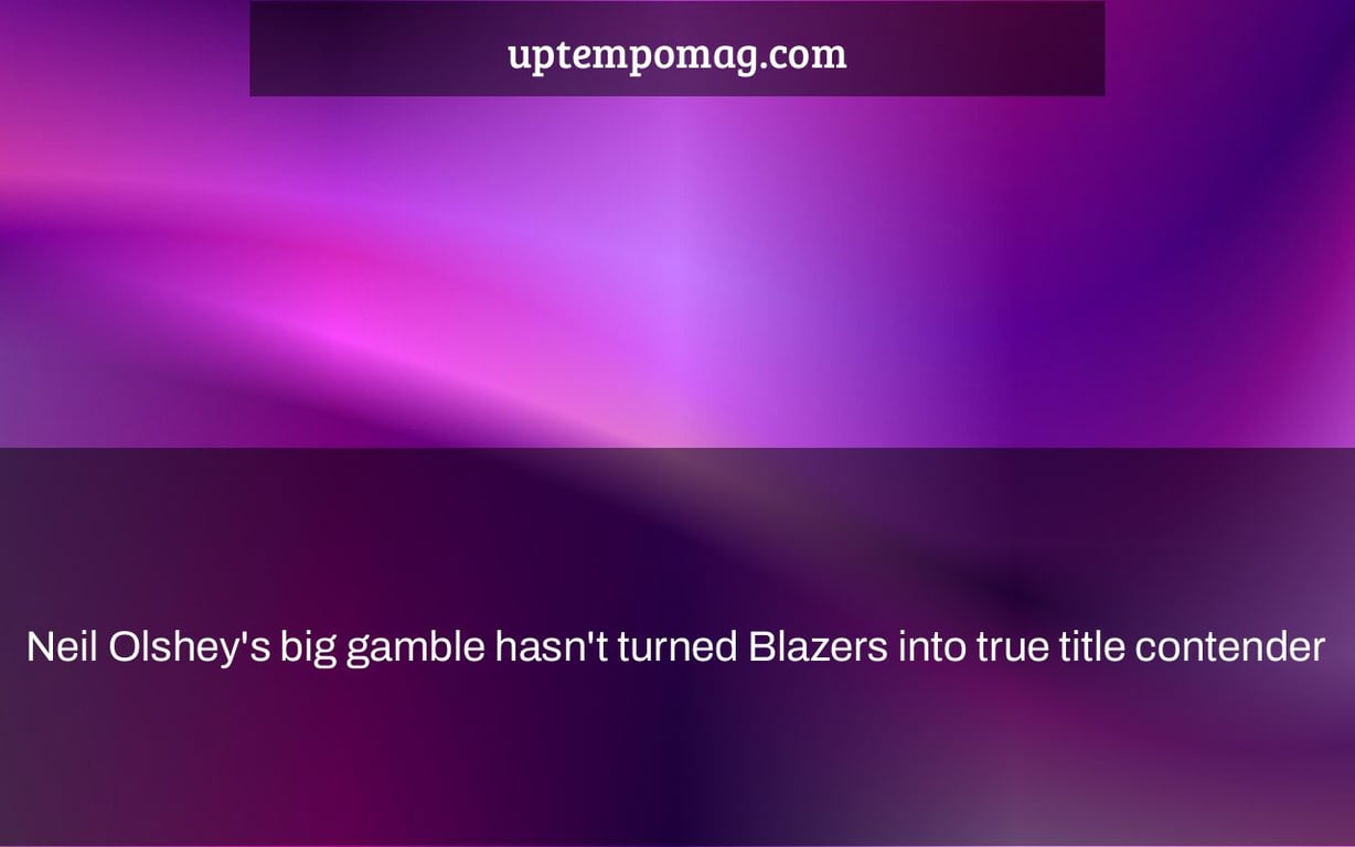 Neil Olshey's big gamble hasn't turned Blazers into true title contender