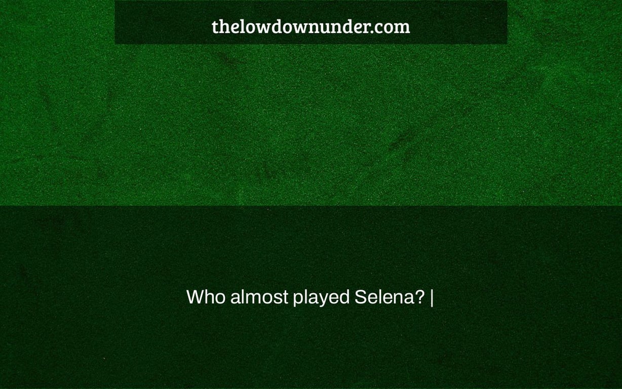 Who almost played Selena? |