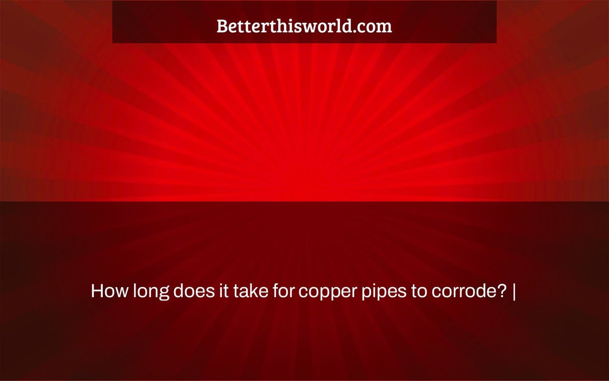How long does it take for copper pipes to corrode? |