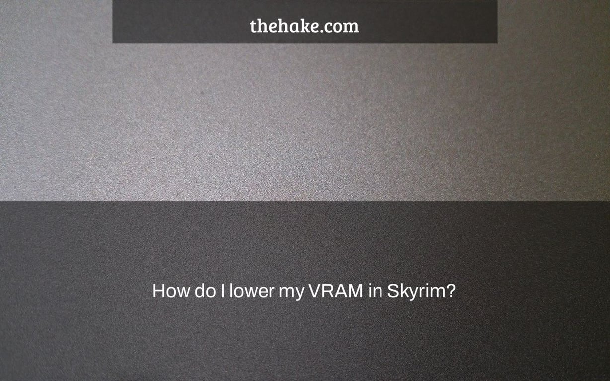 How do I lower my VRAM in Skyrim?