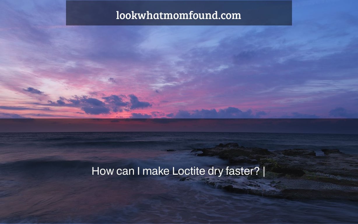 How can I make Loctite dry faster? |