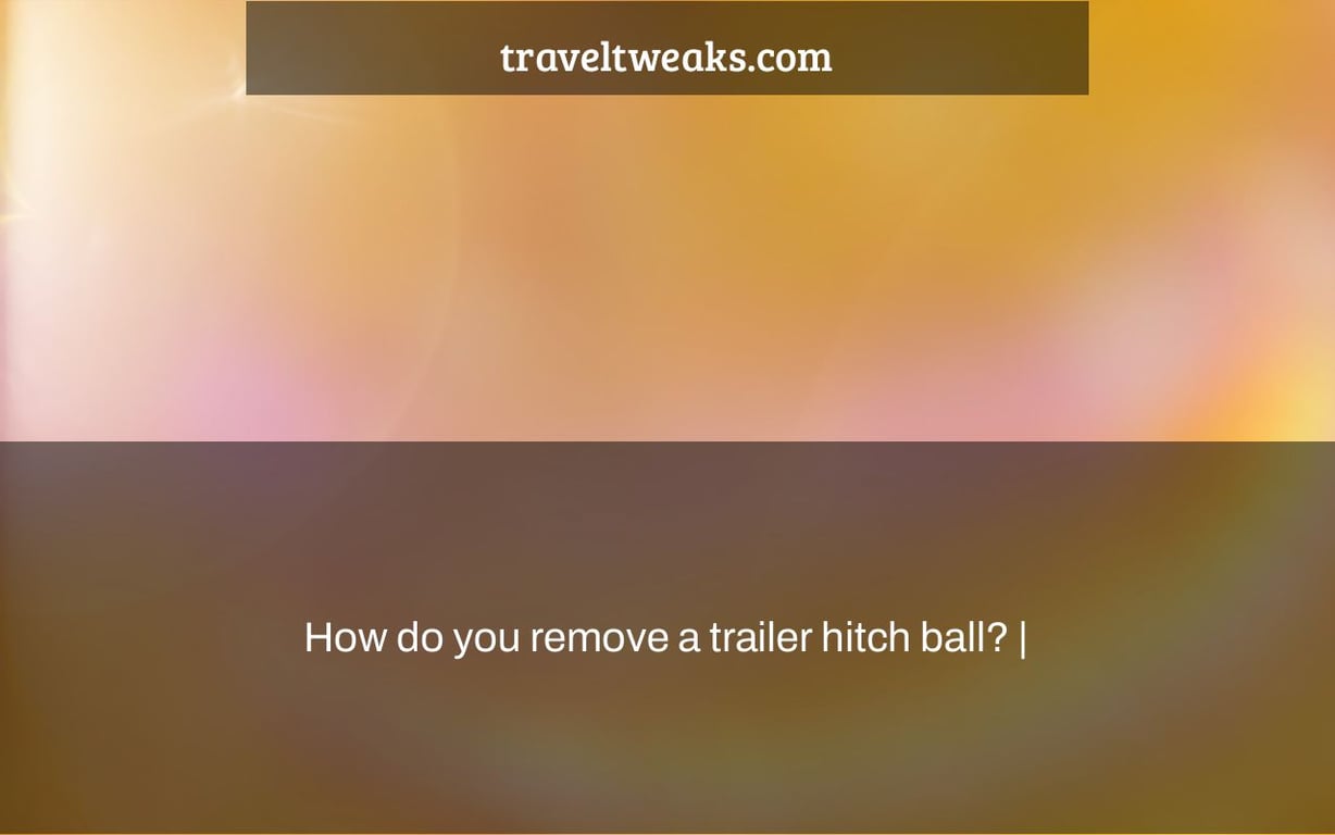 How do you remove a trailer hitch ball? |