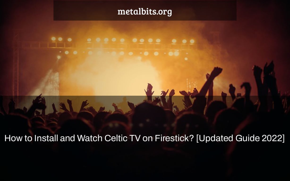 How to Install and Watch Celtic TV on Firestick? [Updated Guide 2022]