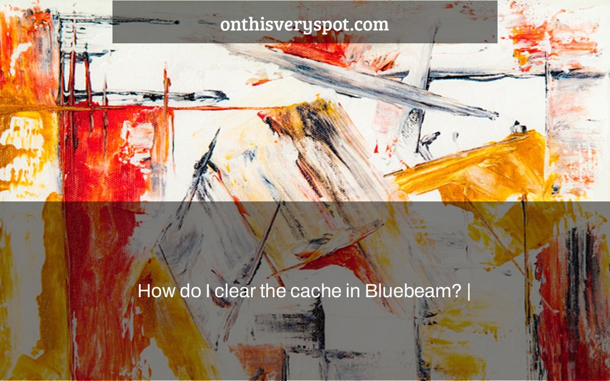 How do I clear the cache in Bluebeam? |