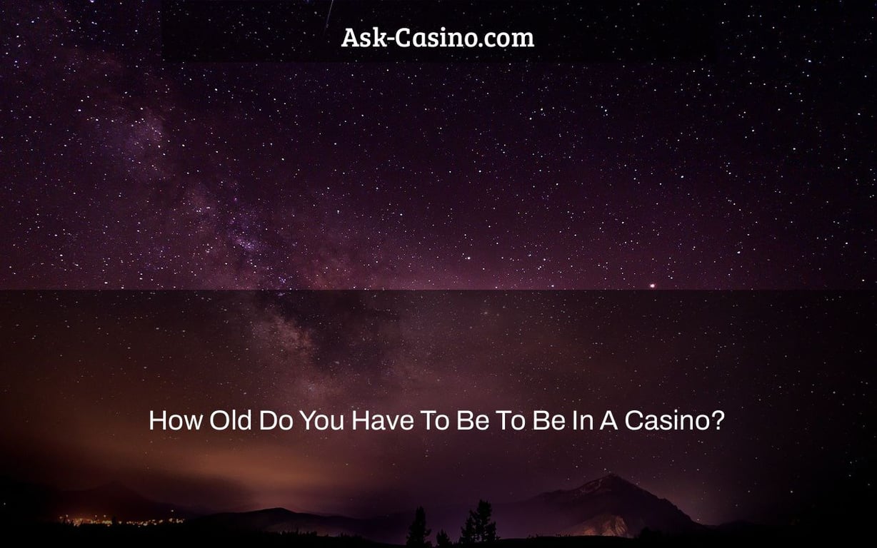 How Old Do You Have To Be To Be In A Casino?