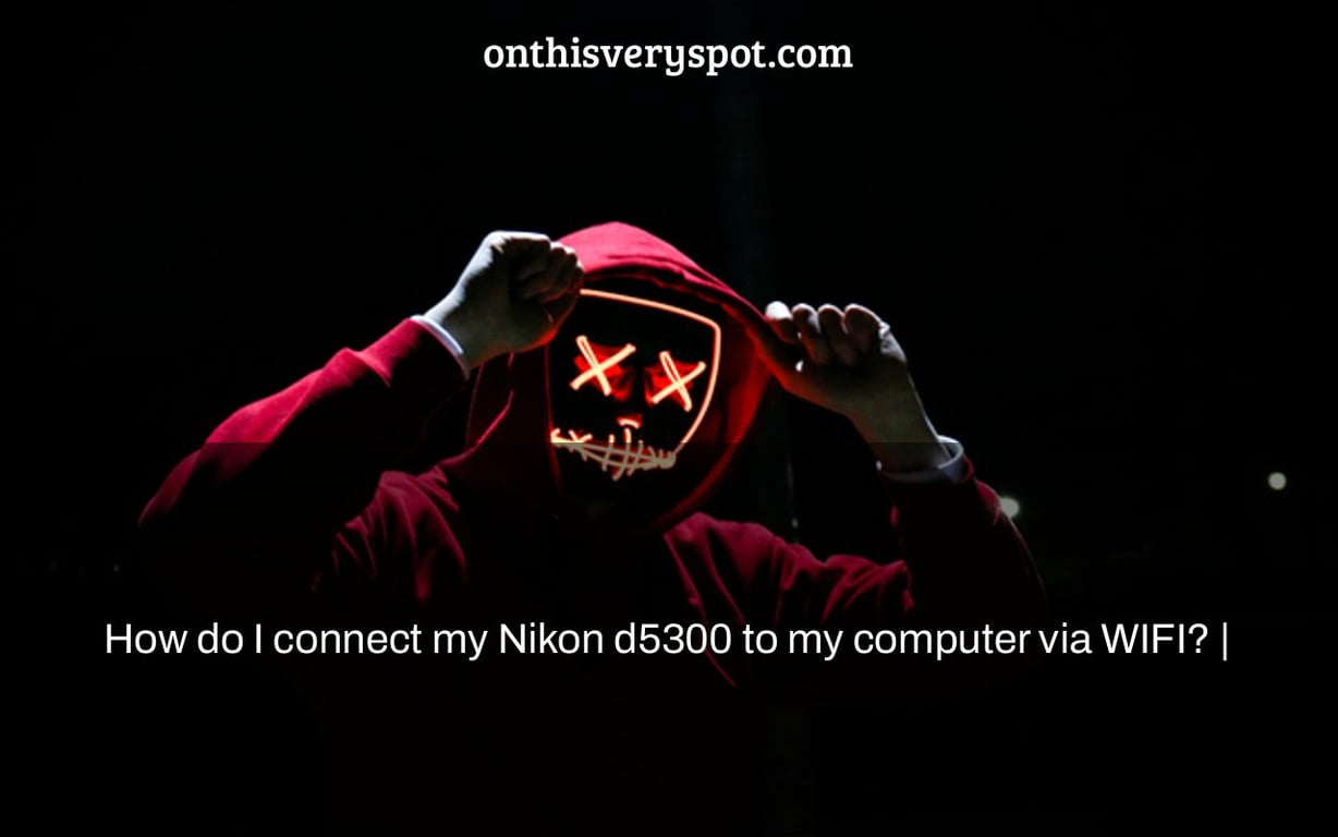How do I connect my Nikon d5300 to my computer via WIFI? On This