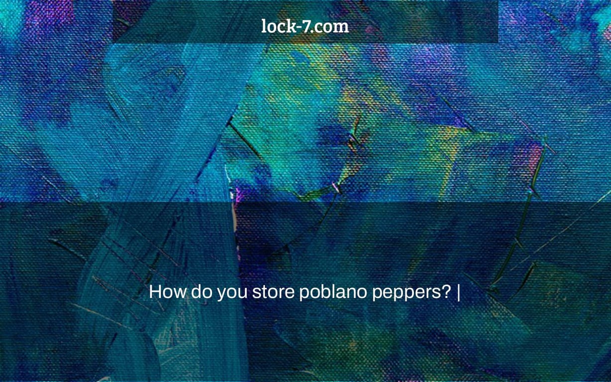 How do you store poblano peppers? |
