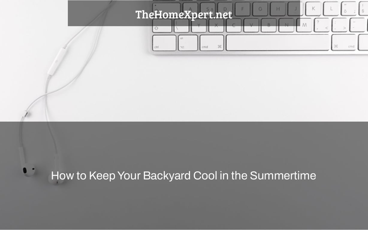 How to Keep Your Backyard Cool in the Summertime The Home Expert