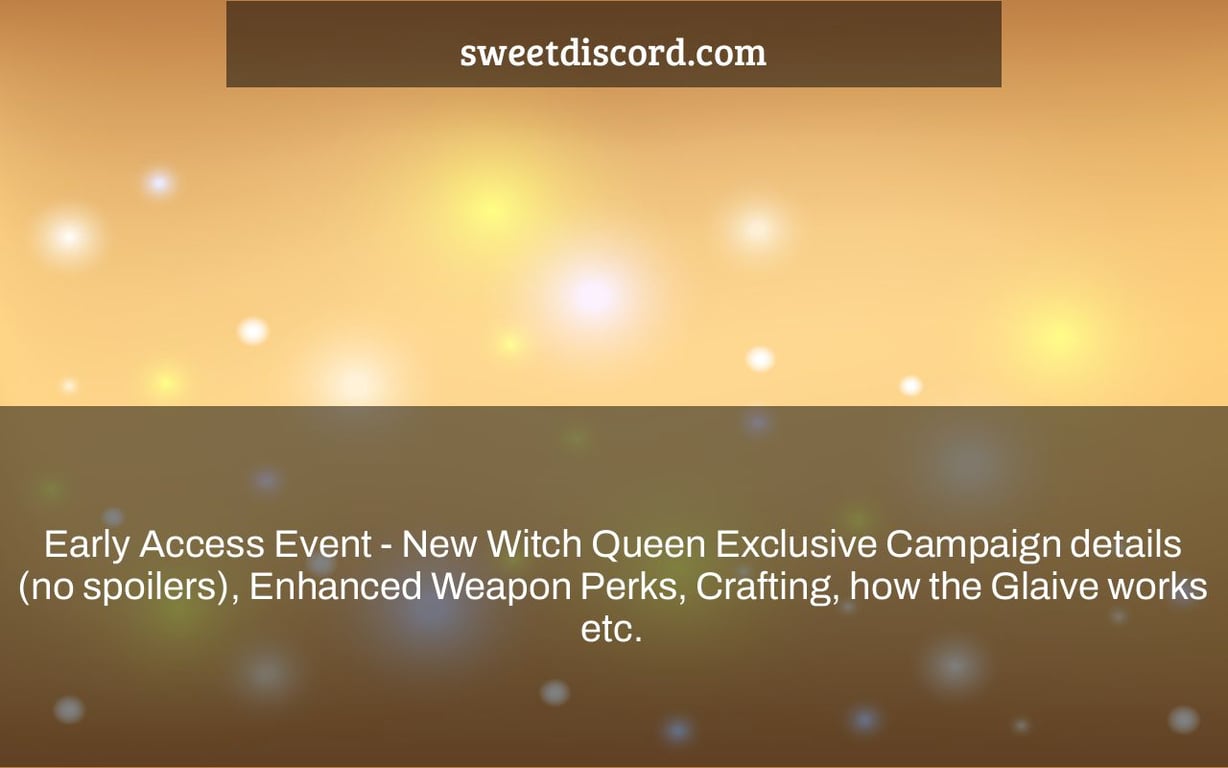Early Access Event - New Witch Queen Exclusive Campaign details (no spoilers), Enhanced Weapon Perks, Crafting, how the Glaive works etc.