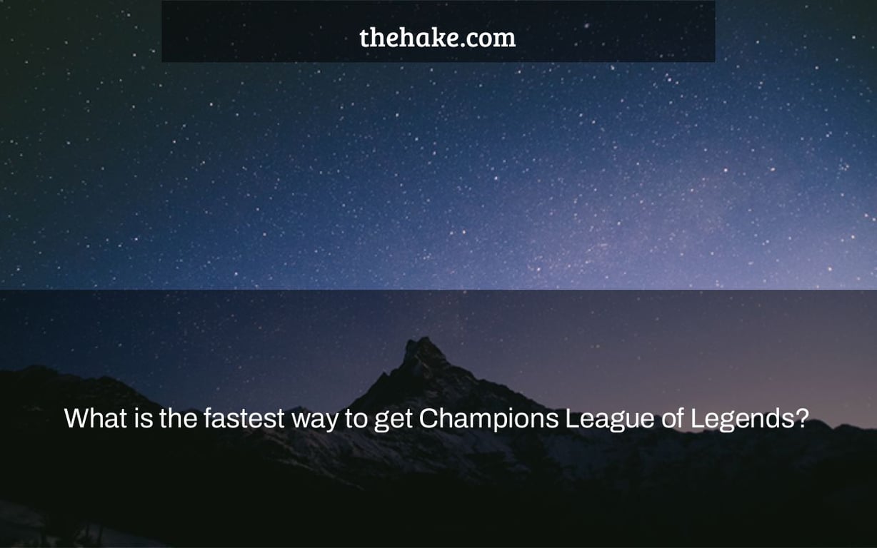 What is the fastest way to get Champions League of Legends?