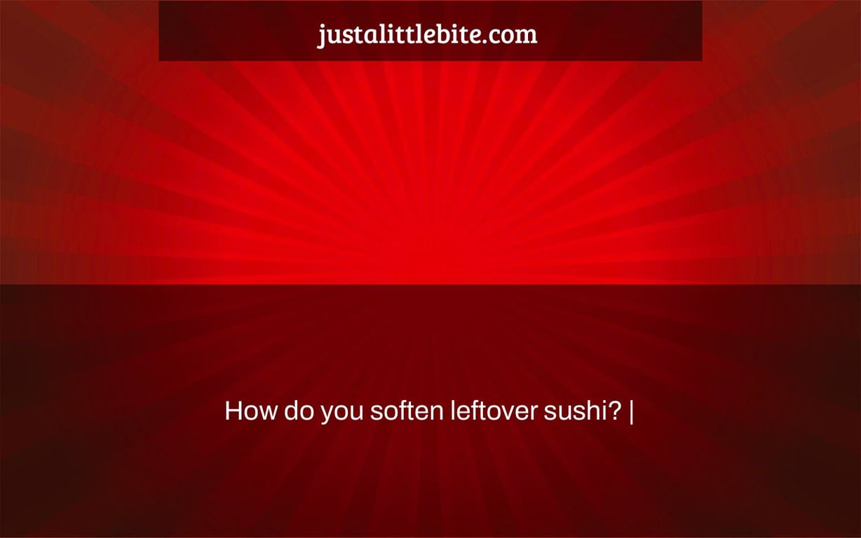 How do you soften leftover sushi? |