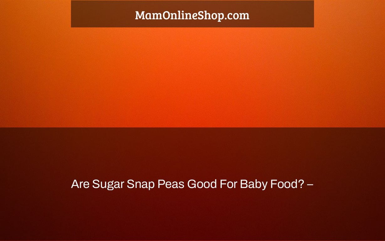 Are Sugar Snap Peas Good For Baby Food? –