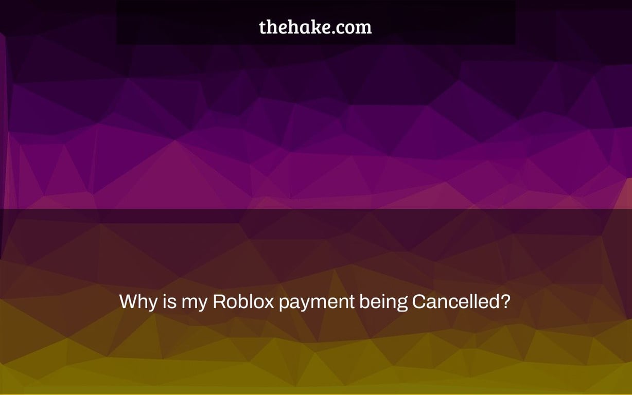 Why is my Roblox payment being Cancelled?