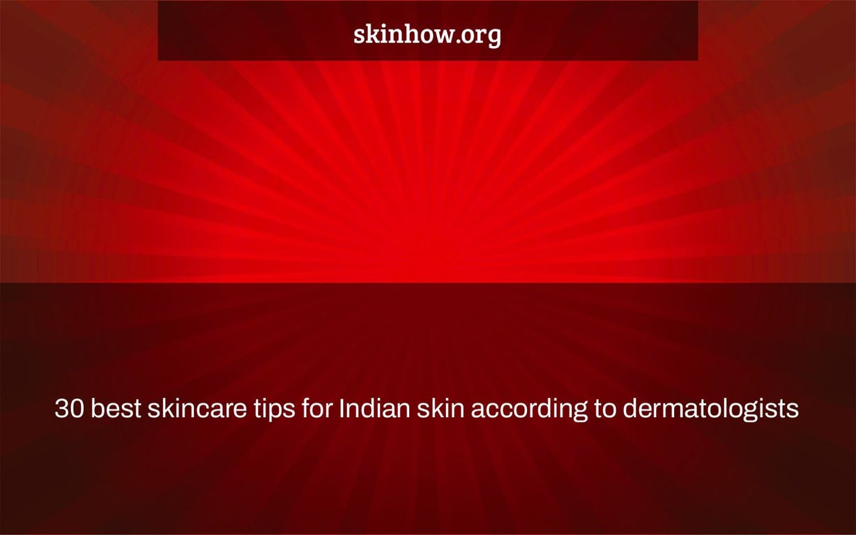 30 Best Skincare Tips for Indian skin according to Dermatologists