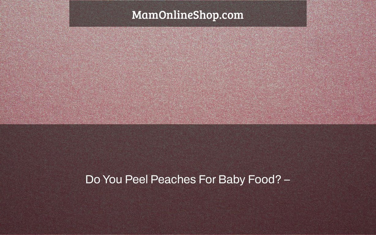 Do You Peel Peaches For Baby Food? –