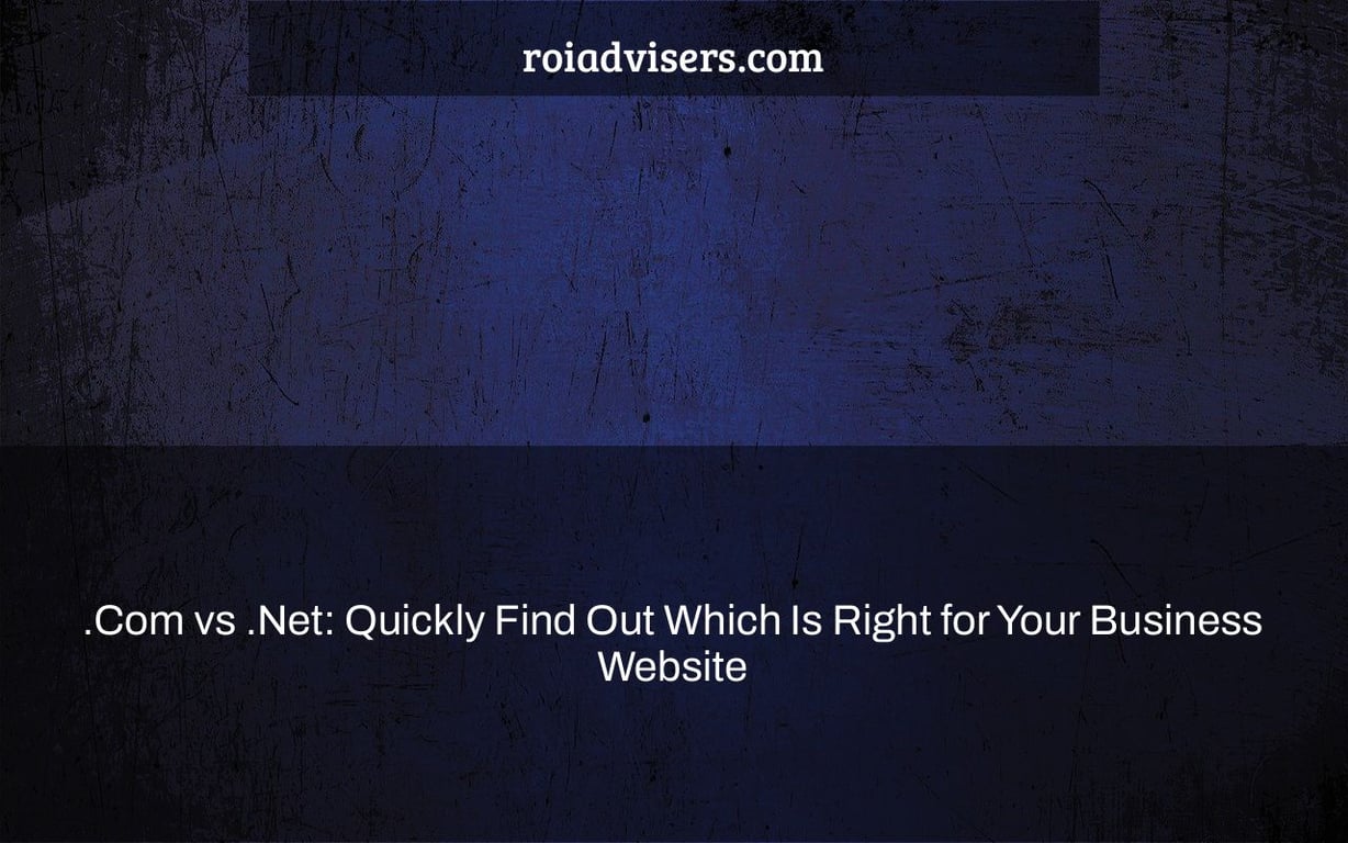 .Com vs .Net: Quickly Find Out Which Is Right for Your Business Website