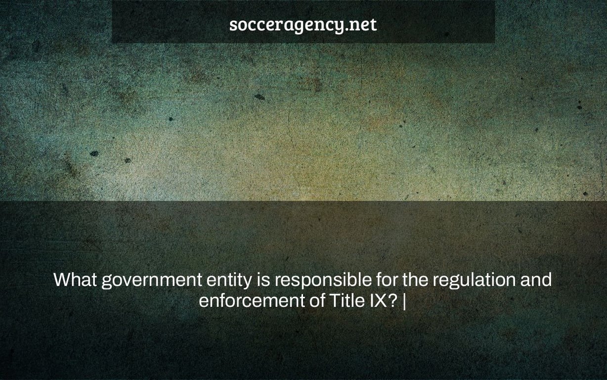 What government entity is responsible for the regulation and enforcement of Title IX? |