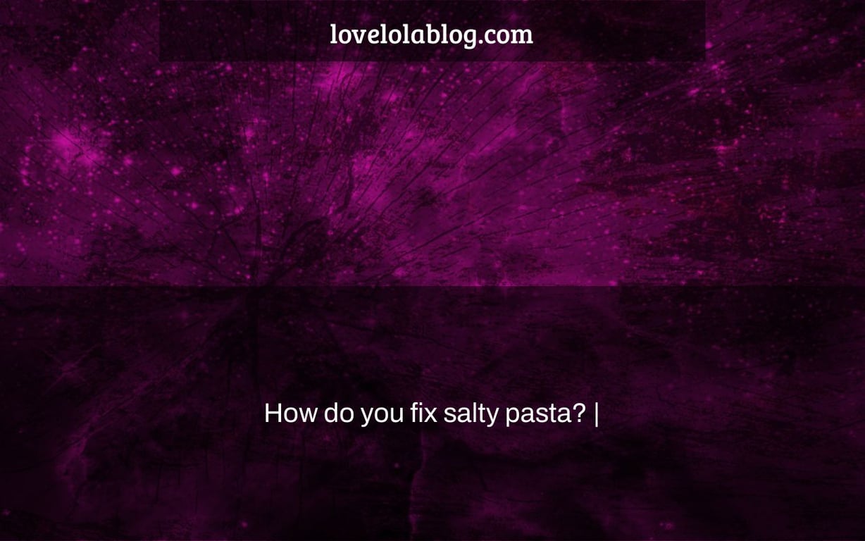 How do you fix salty pasta? |