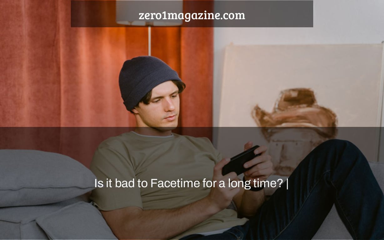 Is it bad to Facetime for a long time? |