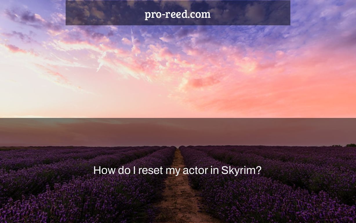 How do I reset my actor in Skyrim?