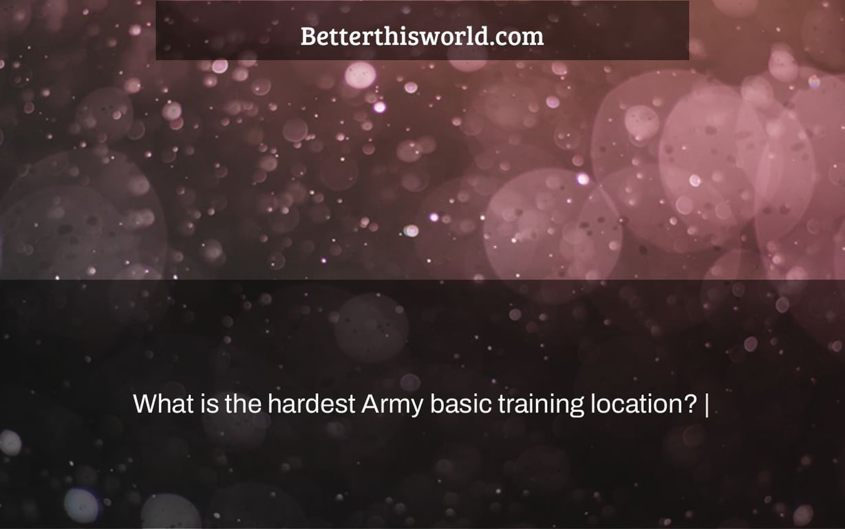 What is the hardest Army basic training location? |