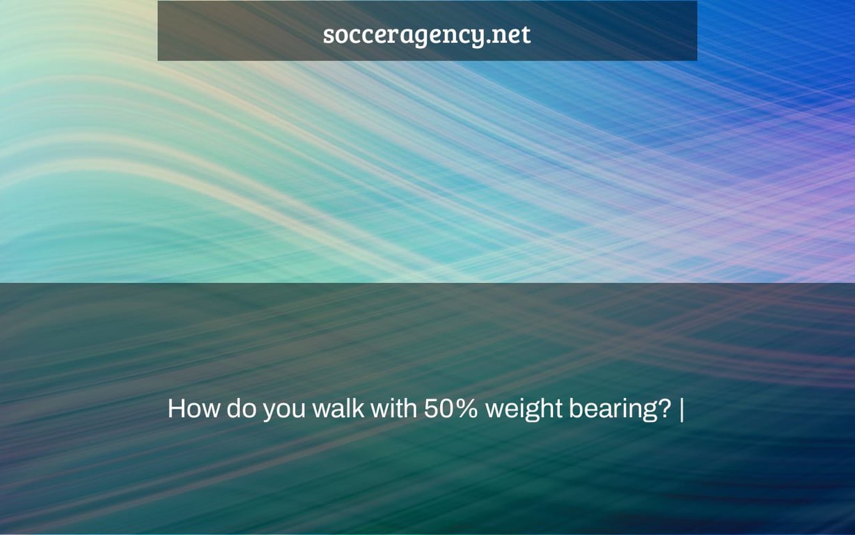 How do you walk with 50% weight bearing? |