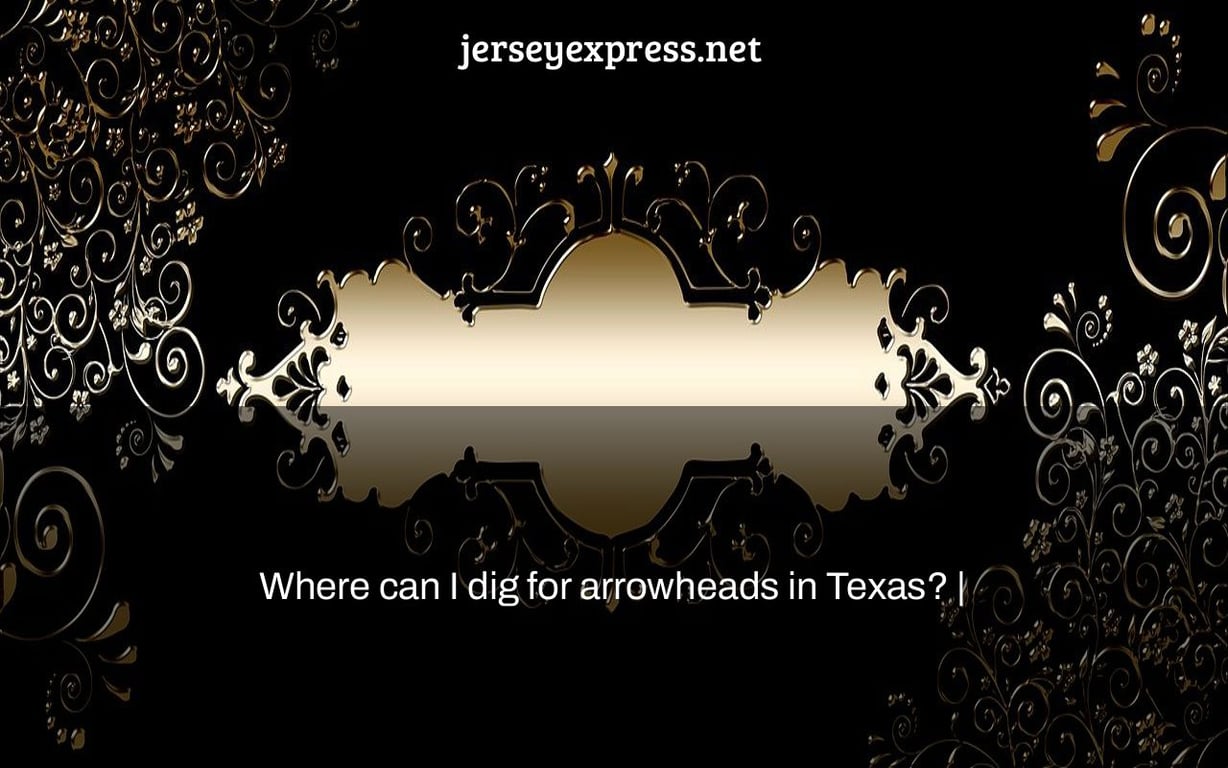 Where can I dig for arrowheads in Texas? |