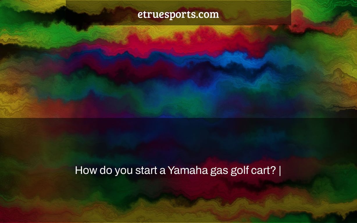 How do you start a Yamaha gas golf cart? |