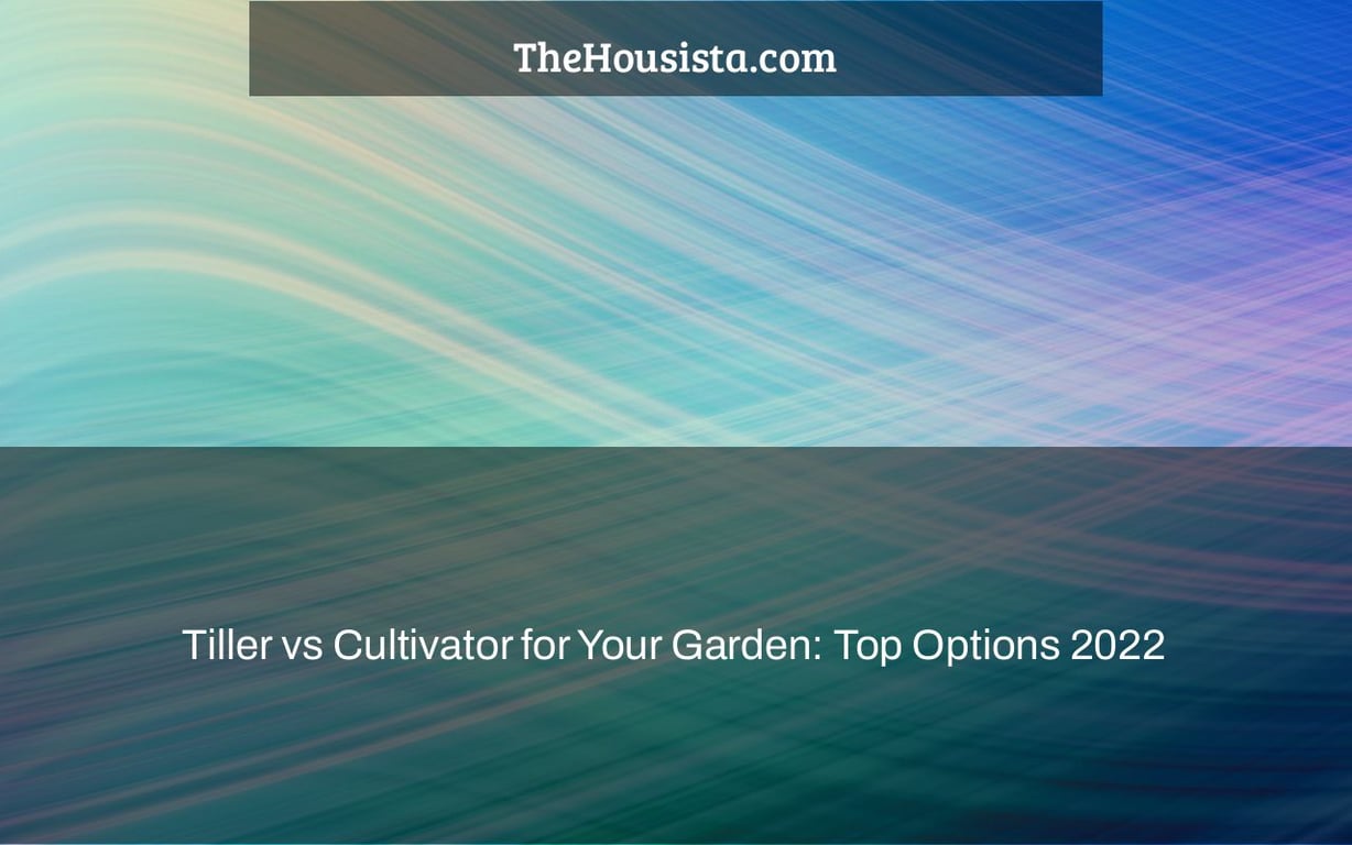 Tiller vs Cultivator for Your Garden: Top Options 2022