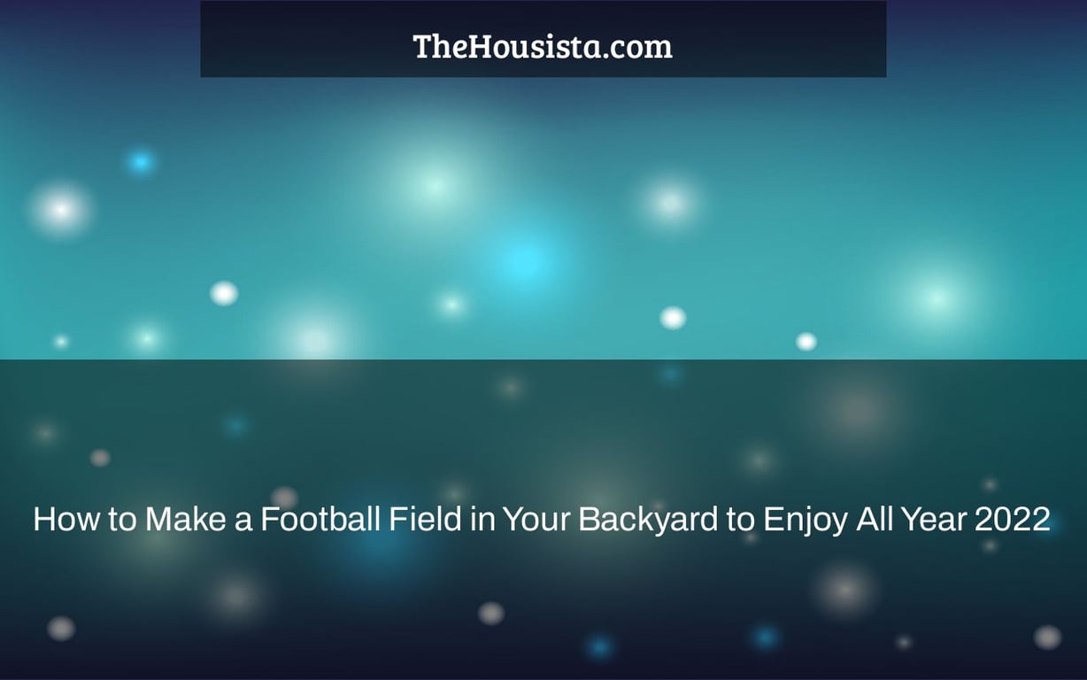 How to Make a Football Field in Your Backyard to Enjoy All Year 2022
