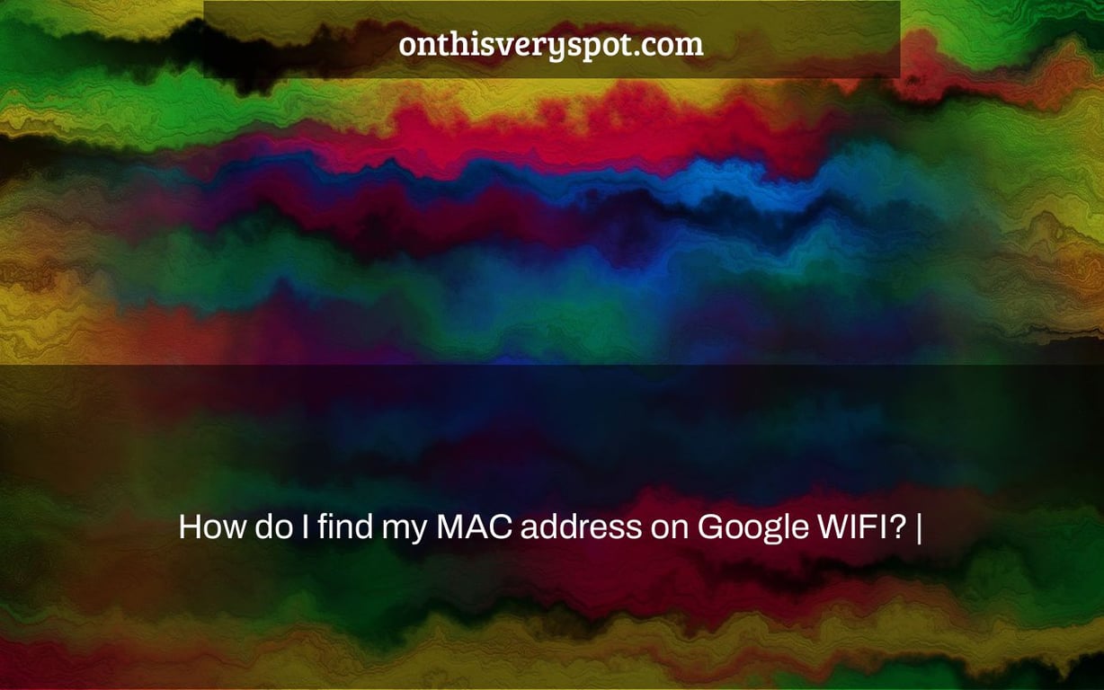 How do I find my MAC address on Google WIFI? |