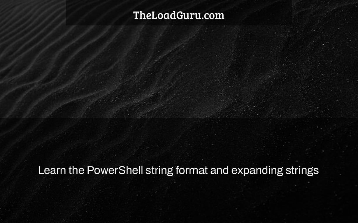 Learn the PowerShell string format and expanding strings