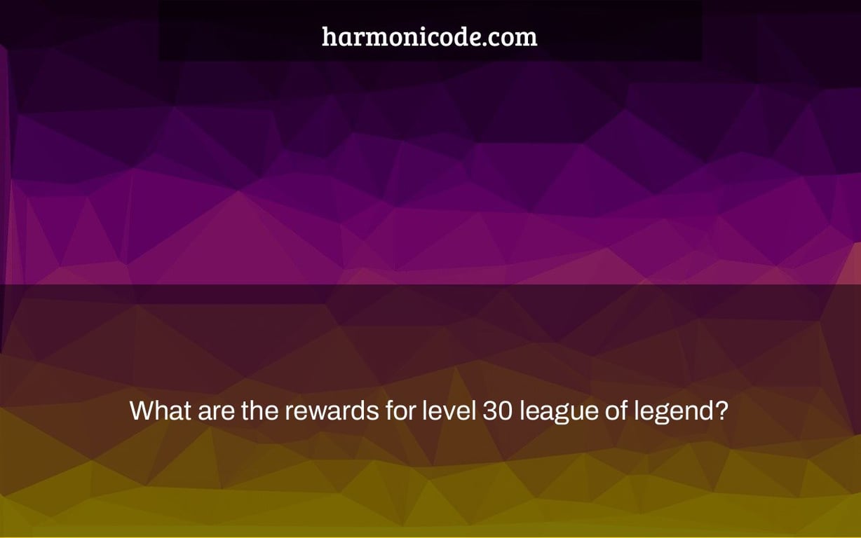 What are the rewards for level 30 league of legend?